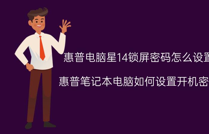 惠普电脑星14锁屏密码怎么设置 惠普笔记本电脑如何设置开机密码？